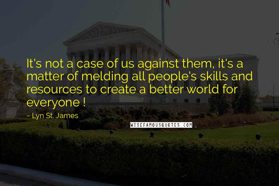 Lyn St. James Quotes: It's not a case of us against them, it's a matter of melding all people's skills and resources to create a better world for everyone !