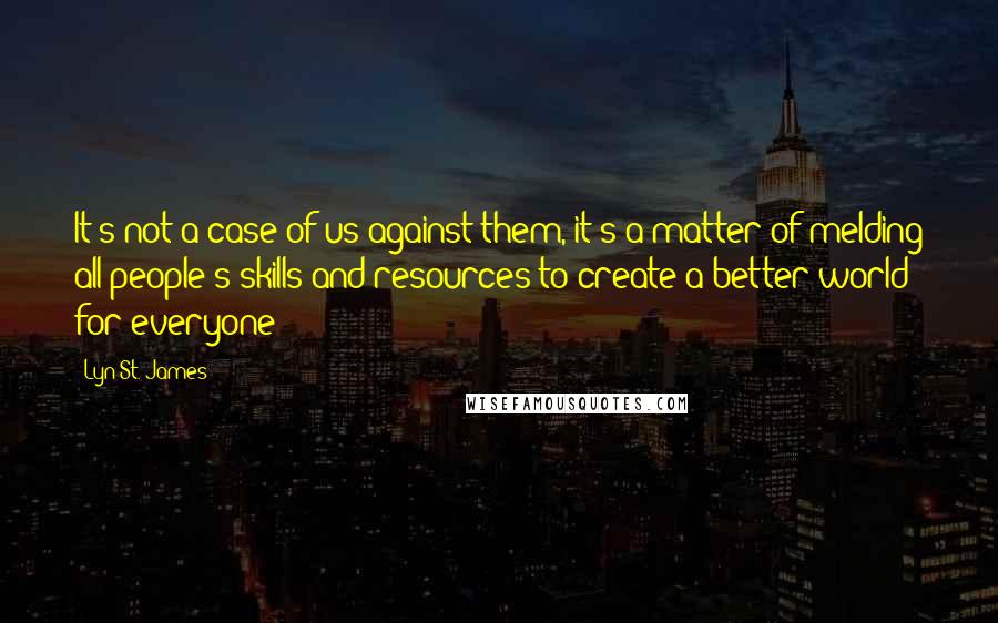 Lyn St. James Quotes: It's not a case of us against them, it's a matter of melding all people's skills and resources to create a better world for everyone !