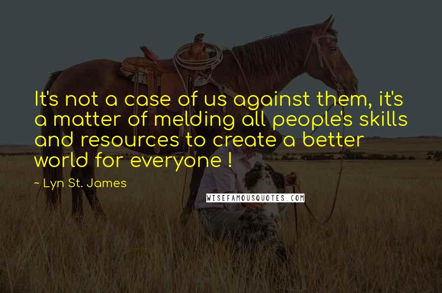 Lyn St. James Quotes: It's not a case of us against them, it's a matter of melding all people's skills and resources to create a better world for everyone !