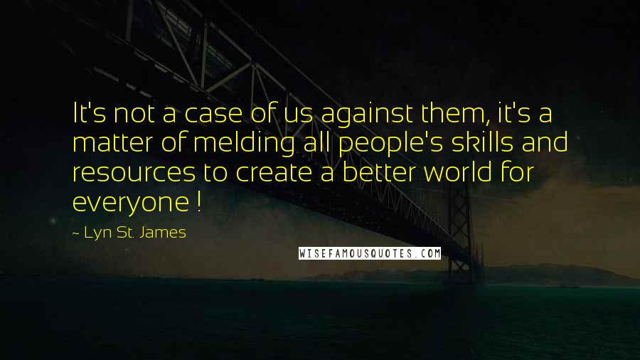 Lyn St. James Quotes: It's not a case of us against them, it's a matter of melding all people's skills and resources to create a better world for everyone !