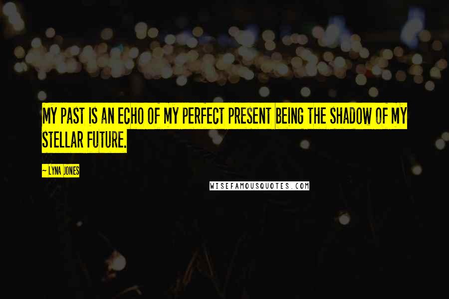 Lyna Jones Quotes: My past is an echo of my perfect present being the shadow of my stellar future.