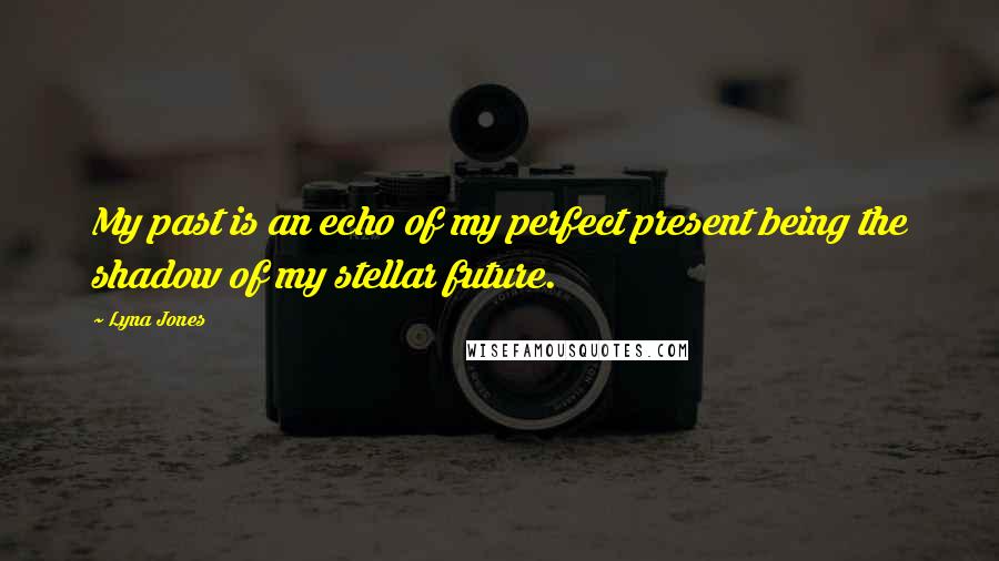 Lyna Jones Quotes: My past is an echo of my perfect present being the shadow of my stellar future.