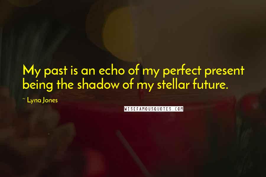 Lyna Jones Quotes: My past is an echo of my perfect present being the shadow of my stellar future.