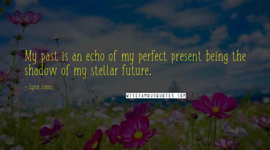 Lyna Jones Quotes: My past is an echo of my perfect present being the shadow of my stellar future.