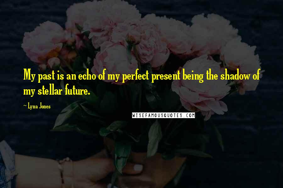 Lyna Jones Quotes: My past is an echo of my perfect present being the shadow of my stellar future.