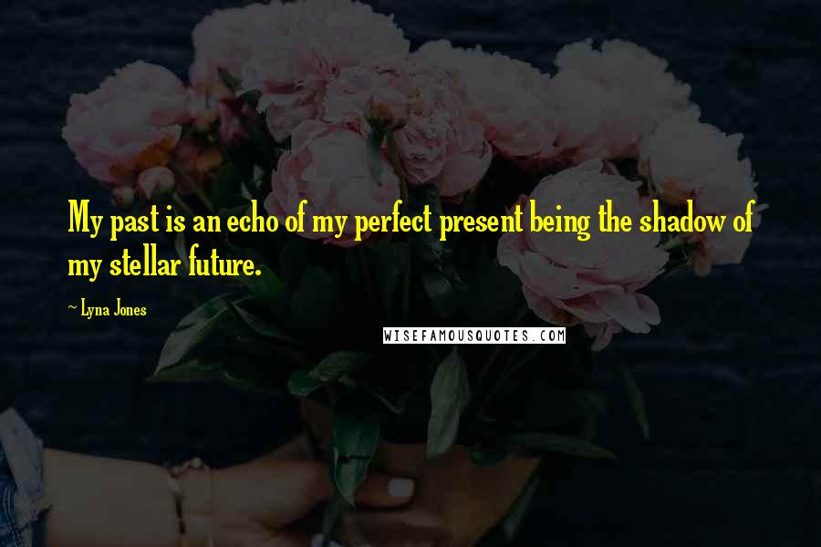 Lyna Jones Quotes: My past is an echo of my perfect present being the shadow of my stellar future.