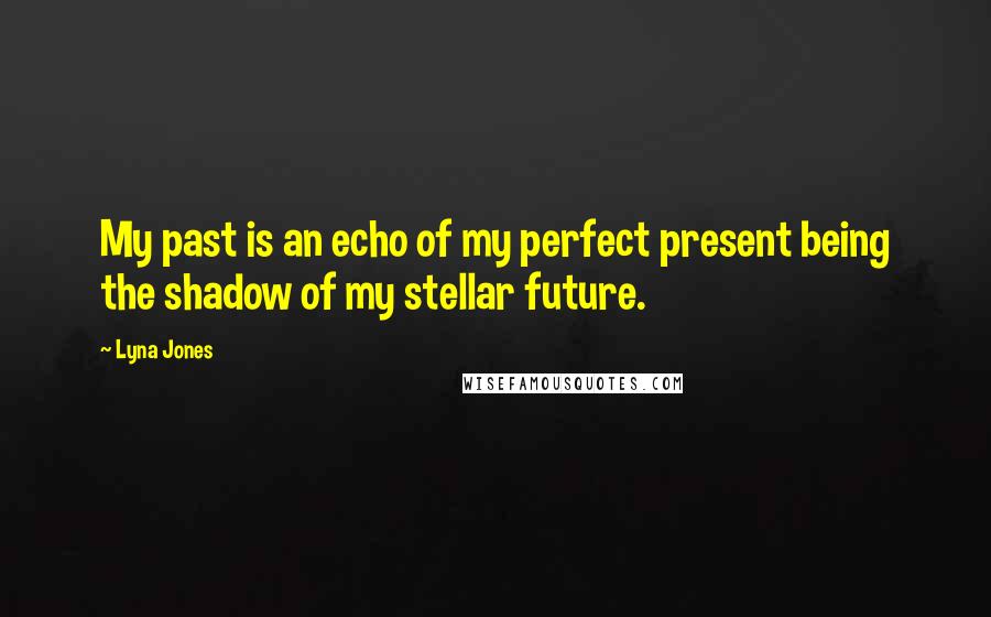 Lyna Jones Quotes: My past is an echo of my perfect present being the shadow of my stellar future.