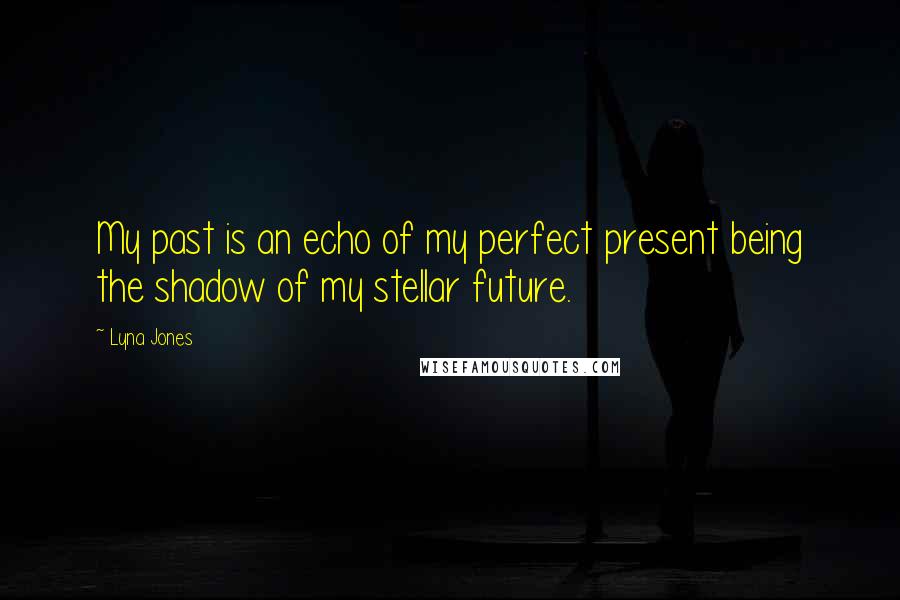 Lyna Jones Quotes: My past is an echo of my perfect present being the shadow of my stellar future.