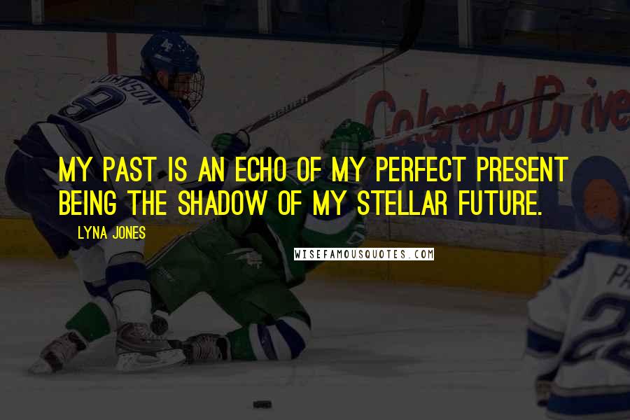 Lyna Jones Quotes: My past is an echo of my perfect present being the shadow of my stellar future.