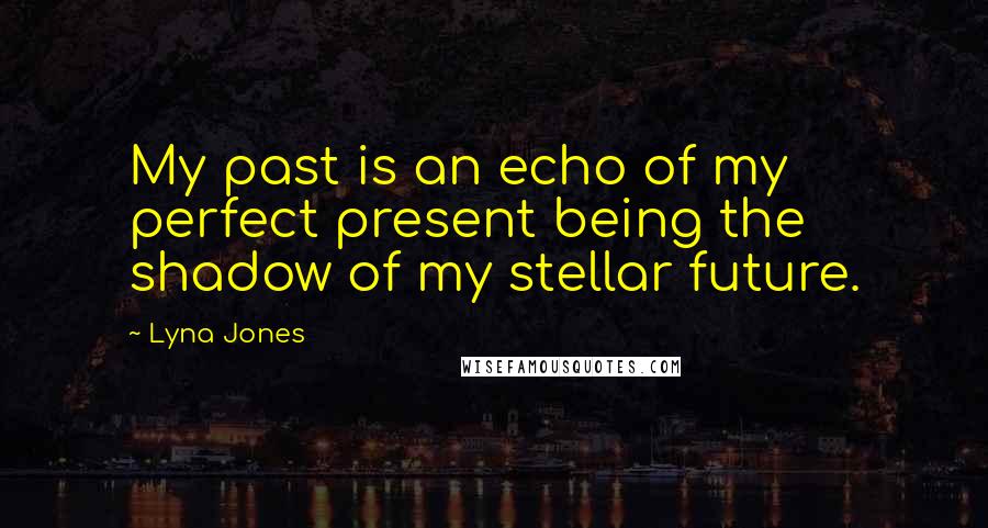 Lyna Jones Quotes: My past is an echo of my perfect present being the shadow of my stellar future.