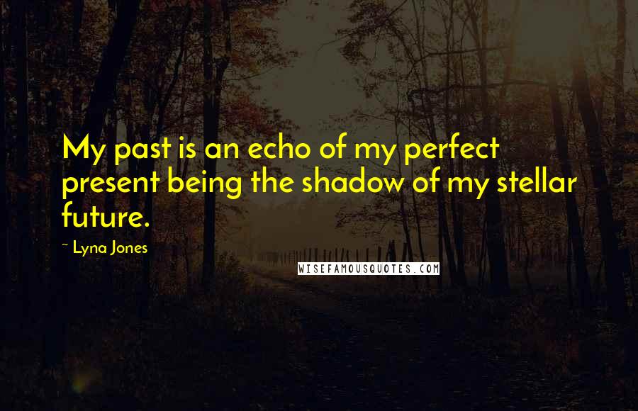 Lyna Jones Quotes: My past is an echo of my perfect present being the shadow of my stellar future.