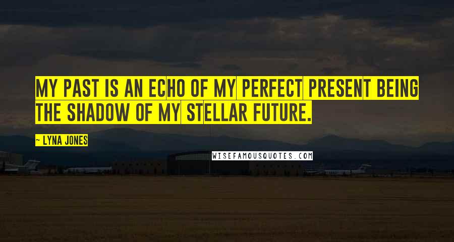 Lyna Jones Quotes: My past is an echo of my perfect present being the shadow of my stellar future.