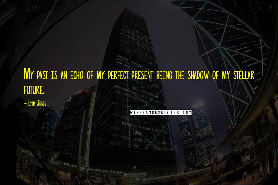 Lyna Jones Quotes: My past is an echo of my perfect present being the shadow of my stellar future.