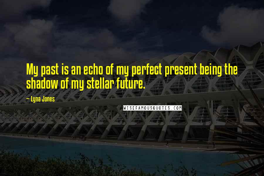 Lyna Jones Quotes: My past is an echo of my perfect present being the shadow of my stellar future.