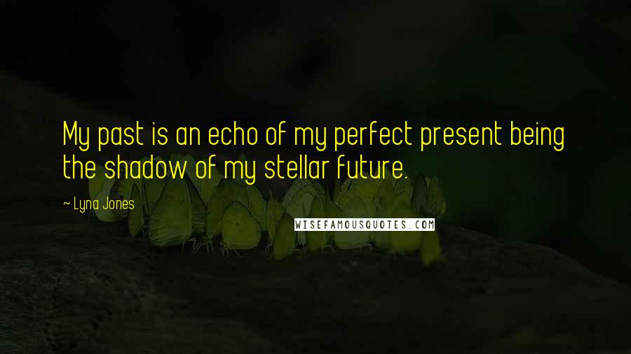 Lyna Jones Quotes: My past is an echo of my perfect present being the shadow of my stellar future.