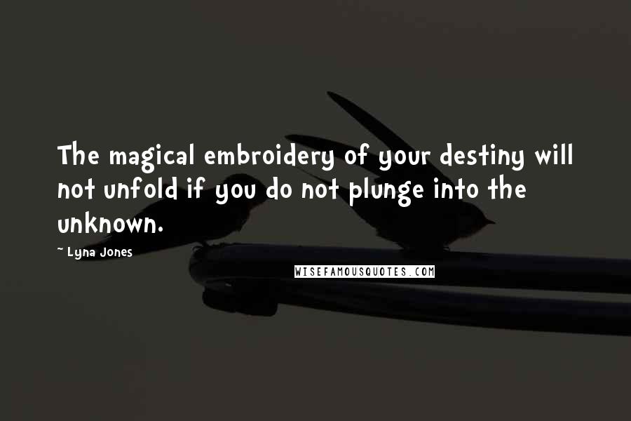 Lyna Jones Quotes: The magical embroidery of your destiny will not unfold if you do not plunge into the unknown.