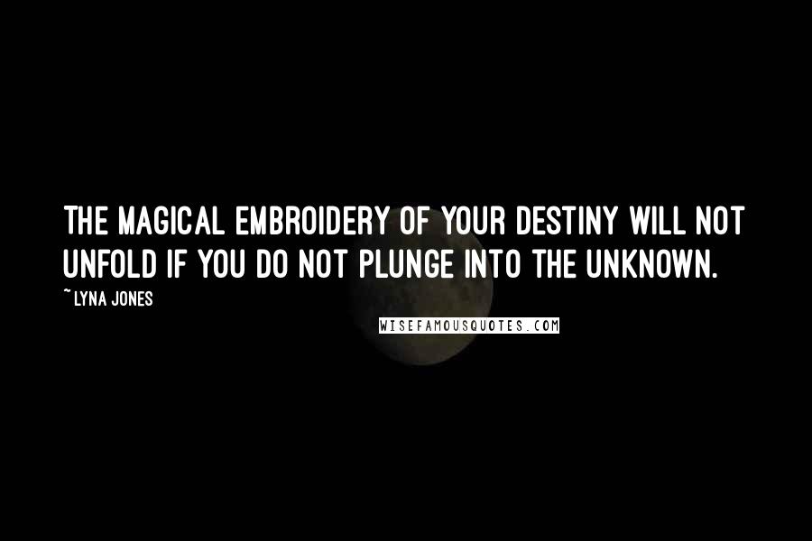 Lyna Jones Quotes: The magical embroidery of your destiny will not unfold if you do not plunge into the unknown.