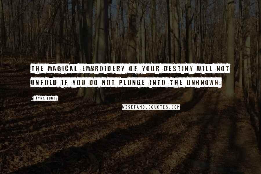 Lyna Jones Quotes: The magical embroidery of your destiny will not unfold if you do not plunge into the unknown.