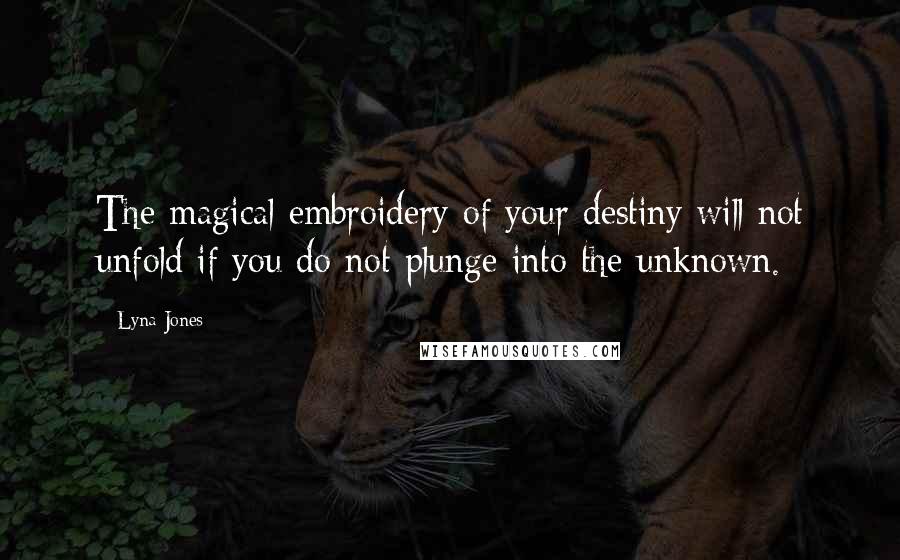 Lyna Jones Quotes: The magical embroidery of your destiny will not unfold if you do not plunge into the unknown.