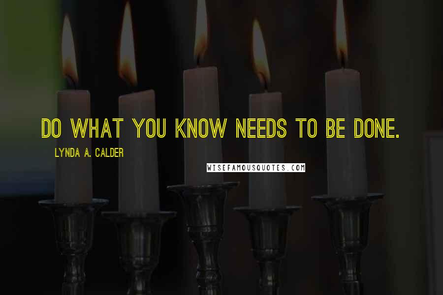 Lynda A. Calder Quotes: Do what you know needs to be done.