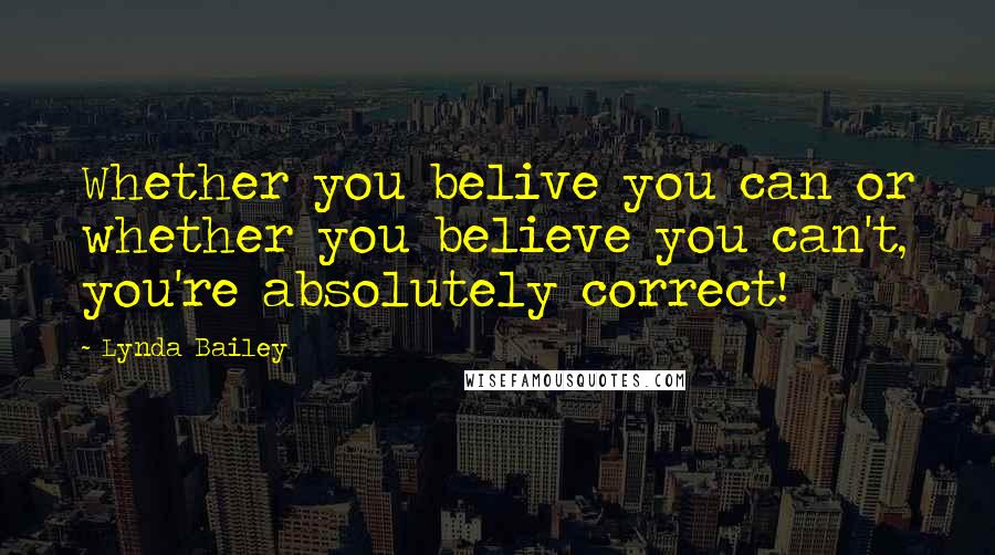 Lynda Bailey Quotes: Whether you belive you can or whether you believe you can't, you're absolutely correct!