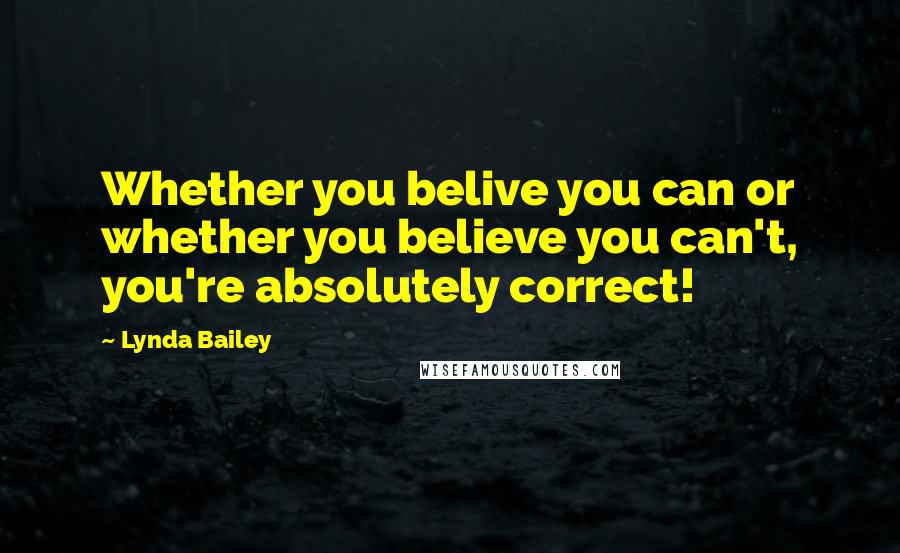 Lynda Bailey Quotes: Whether you belive you can or whether you believe you can't, you're absolutely correct!
