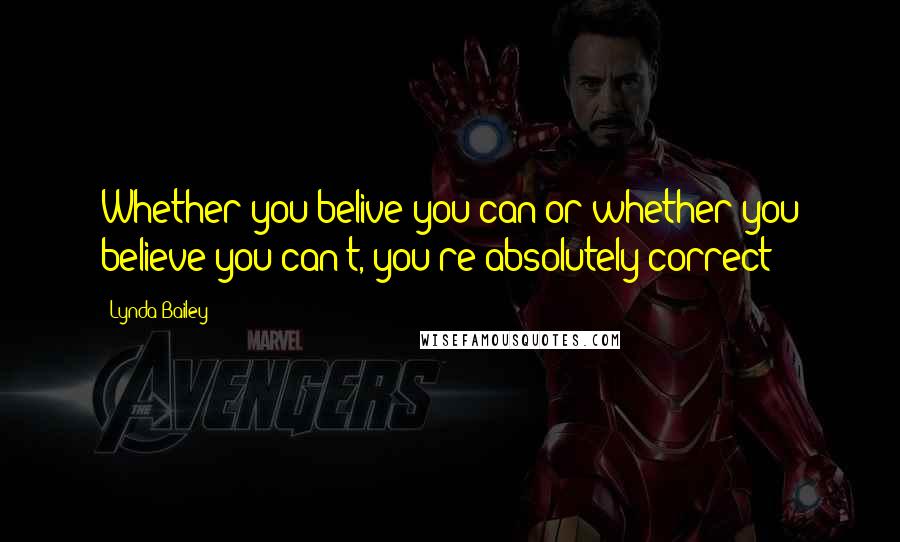 Lynda Bailey Quotes: Whether you belive you can or whether you believe you can't, you're absolutely correct!