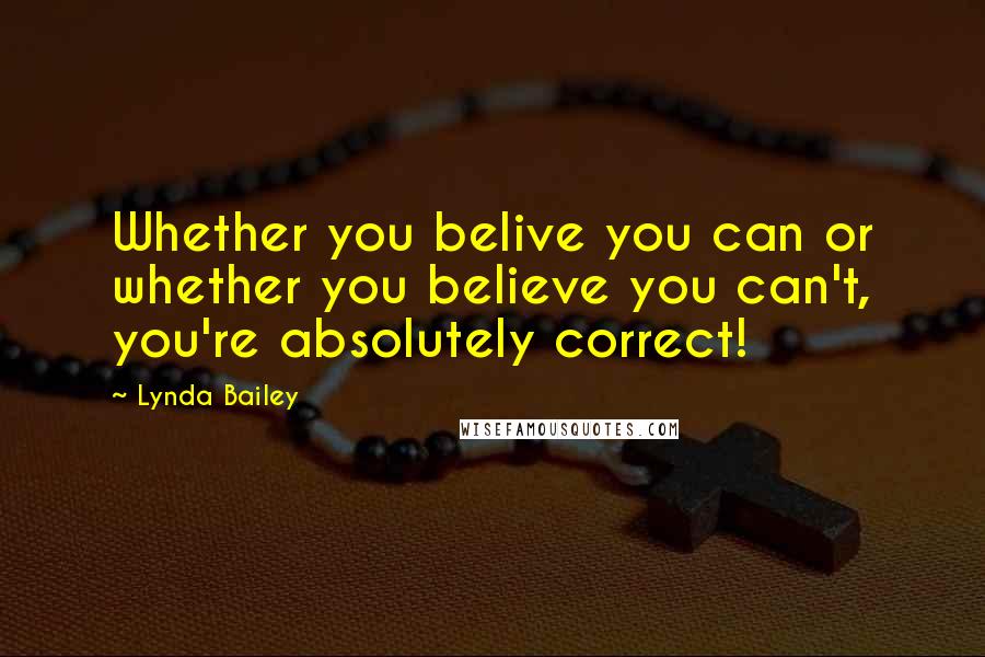 Lynda Bailey Quotes: Whether you belive you can or whether you believe you can't, you're absolutely correct!