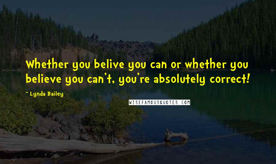 Lynda Bailey Quotes: Whether you belive you can or whether you believe you can't, you're absolutely correct!