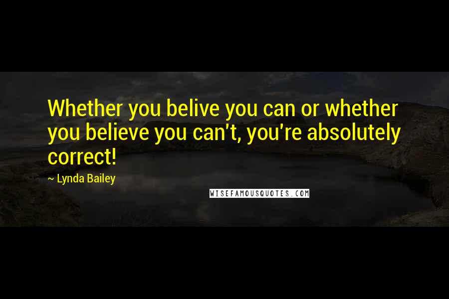 Lynda Bailey Quotes: Whether you belive you can or whether you believe you can't, you're absolutely correct!