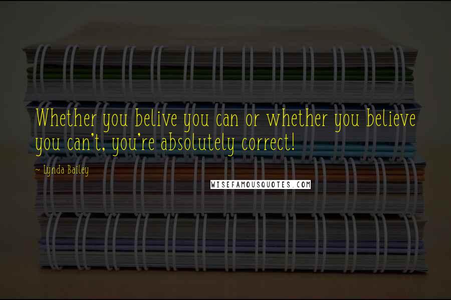 Lynda Bailey Quotes: Whether you belive you can or whether you believe you can't, you're absolutely correct!