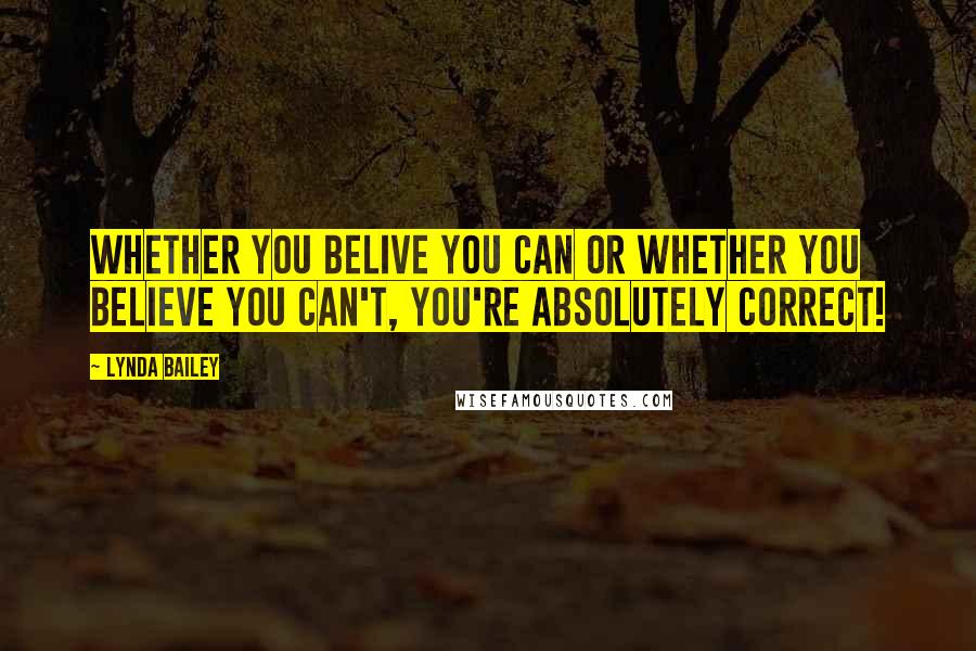 Lynda Bailey Quotes: Whether you belive you can or whether you believe you can't, you're absolutely correct!