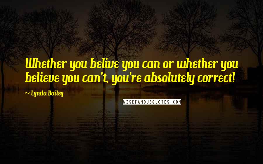 Lynda Bailey Quotes: Whether you belive you can or whether you believe you can't, you're absolutely correct!