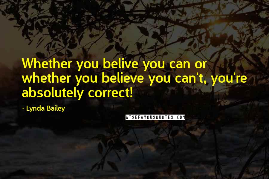 Lynda Bailey Quotes: Whether you belive you can or whether you believe you can't, you're absolutely correct!