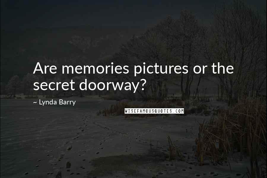 Lynda Barry Quotes: Are memories pictures or the secret doorway?