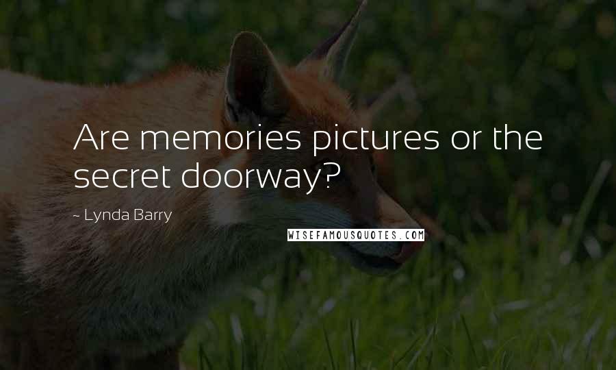 Lynda Barry Quotes: Are memories pictures or the secret doorway?