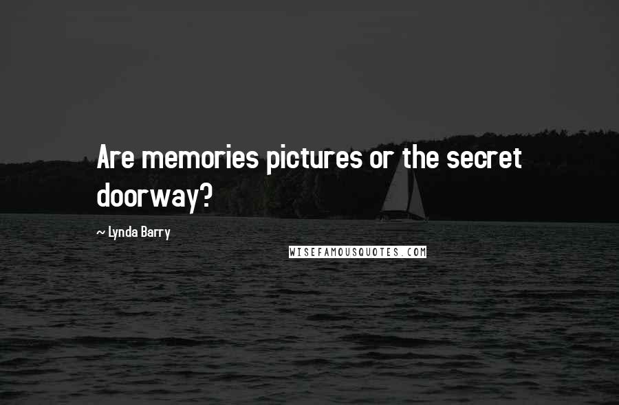 Lynda Barry Quotes: Are memories pictures or the secret doorway?