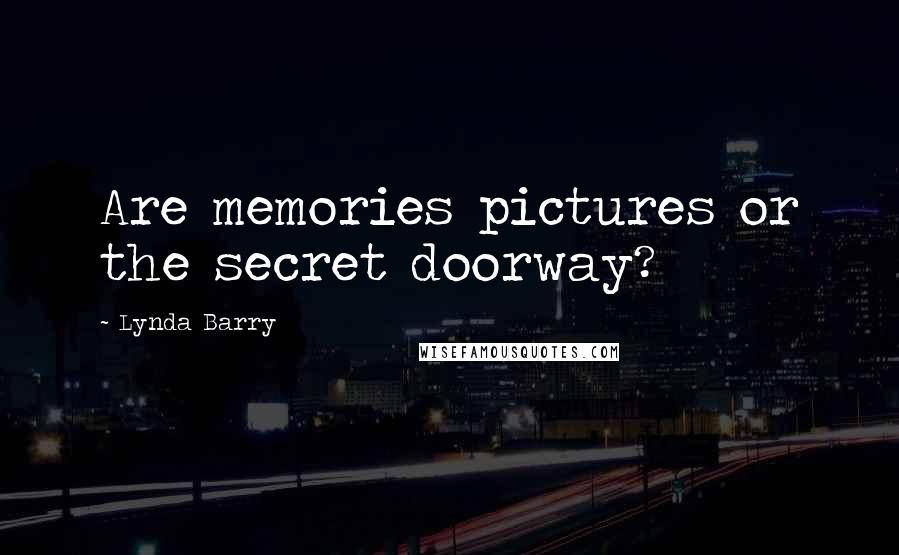 Lynda Barry Quotes: Are memories pictures or the secret doorway?