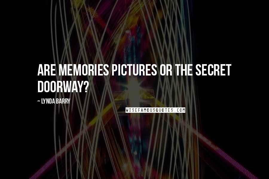 Lynda Barry Quotes: Are memories pictures or the secret doorway?