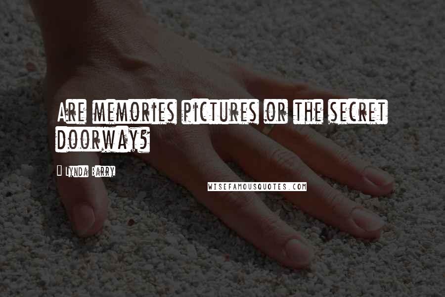 Lynda Barry Quotes: Are memories pictures or the secret doorway?