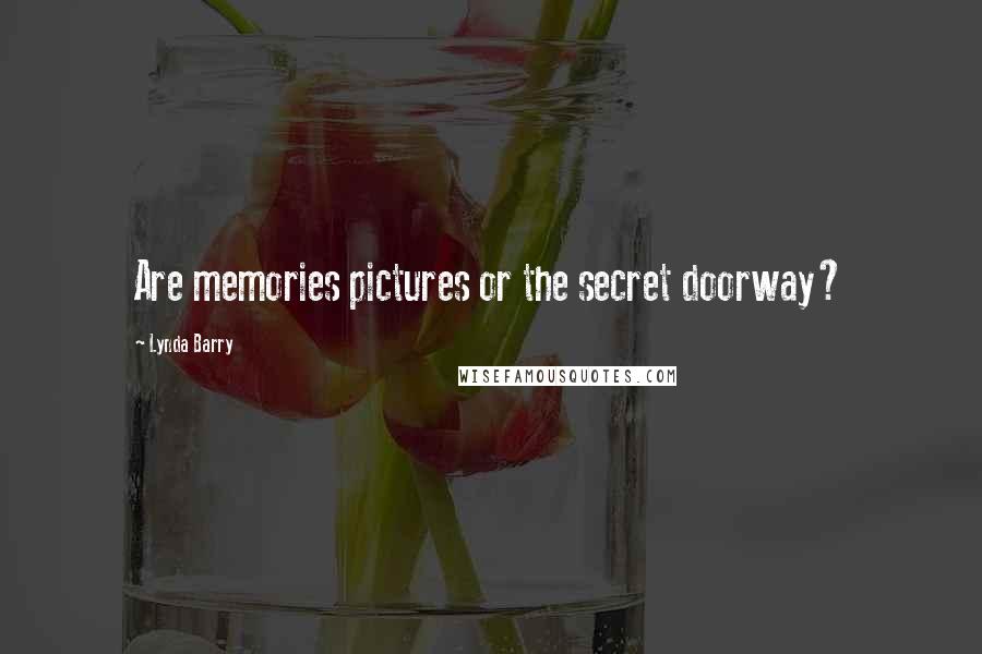 Lynda Barry Quotes: Are memories pictures or the secret doorway?