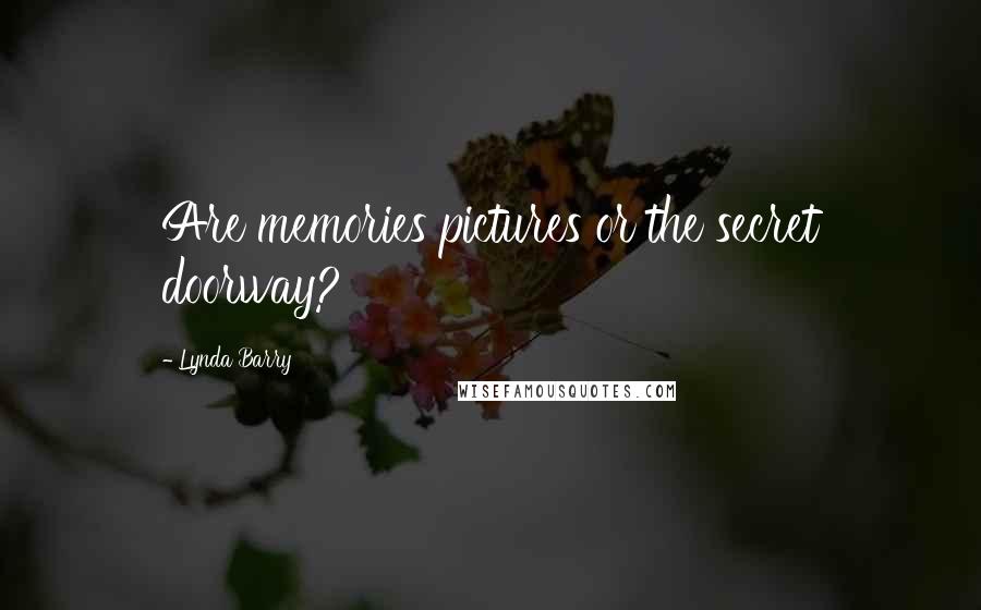 Lynda Barry Quotes: Are memories pictures or the secret doorway?