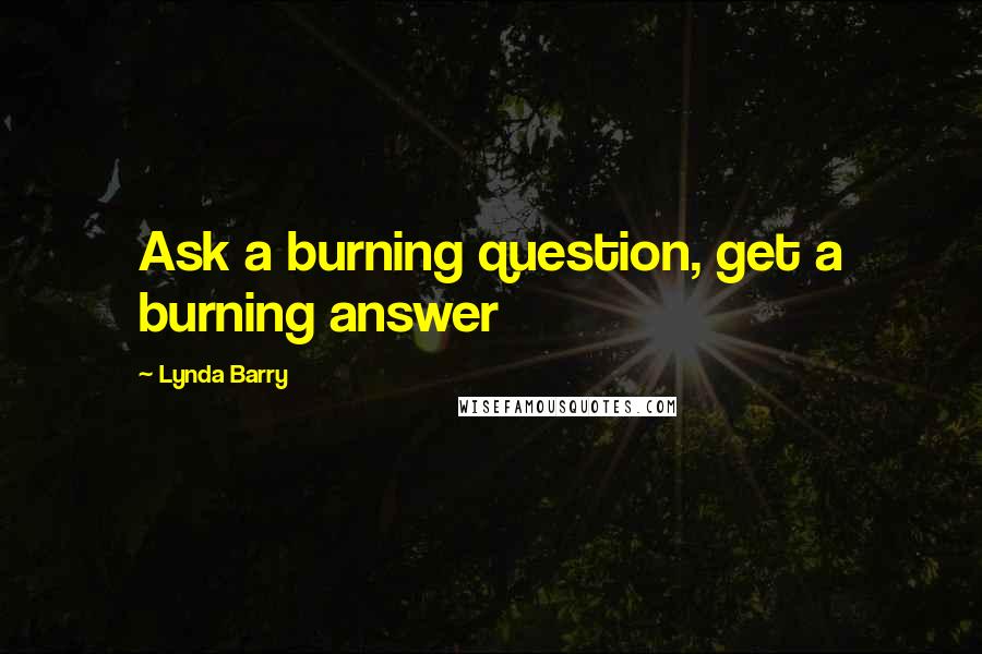 Lynda Barry Quotes: Ask a burning question, get a burning answer