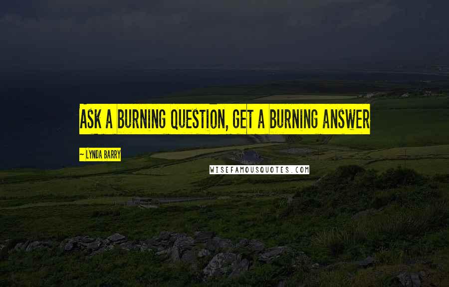 Lynda Barry Quotes: Ask a burning question, get a burning answer