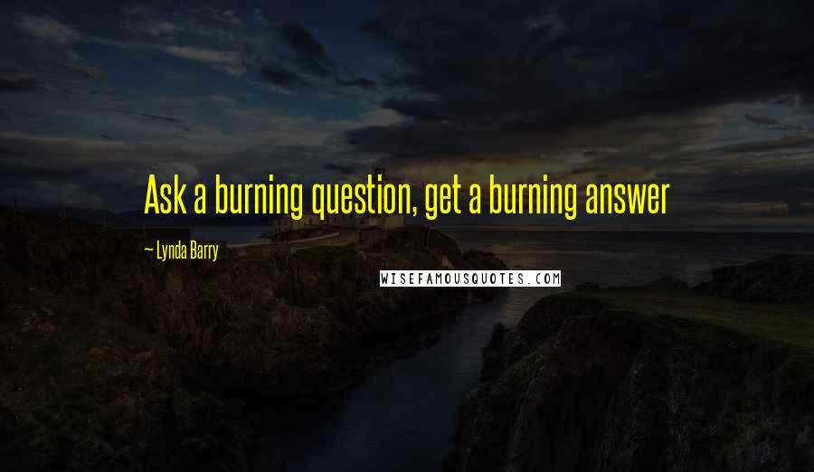 Lynda Barry Quotes: Ask a burning question, get a burning answer