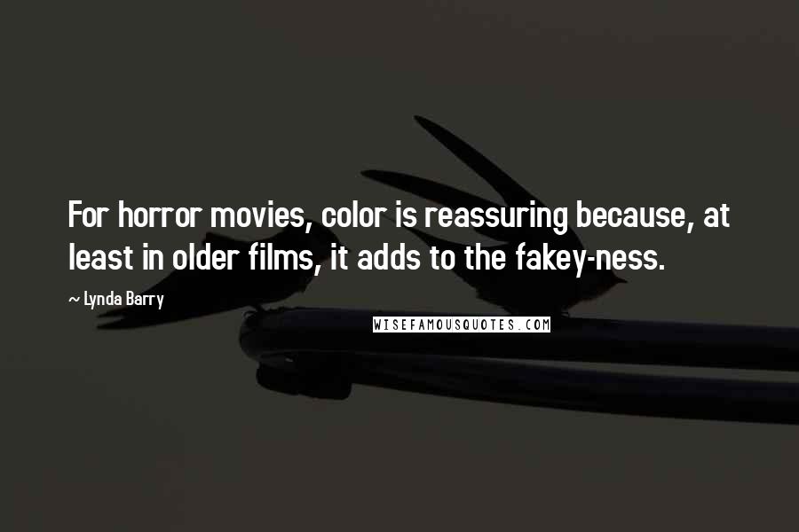 Lynda Barry Quotes: For horror movies, color is reassuring because, at least in older films, it adds to the fakey-ness.