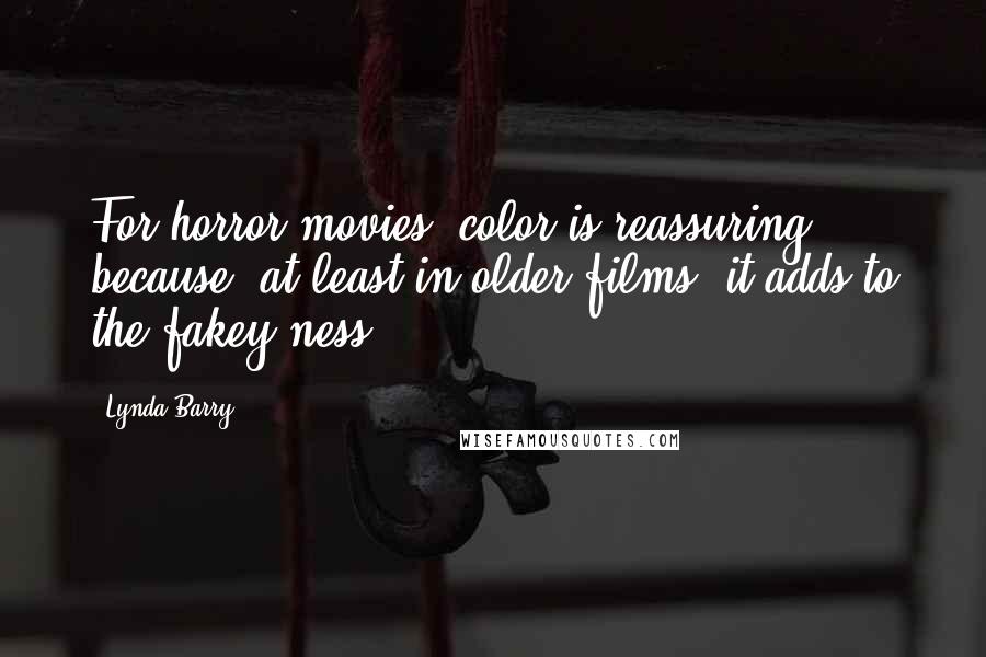 Lynda Barry Quotes: For horror movies, color is reassuring because, at least in older films, it adds to the fakey-ness.