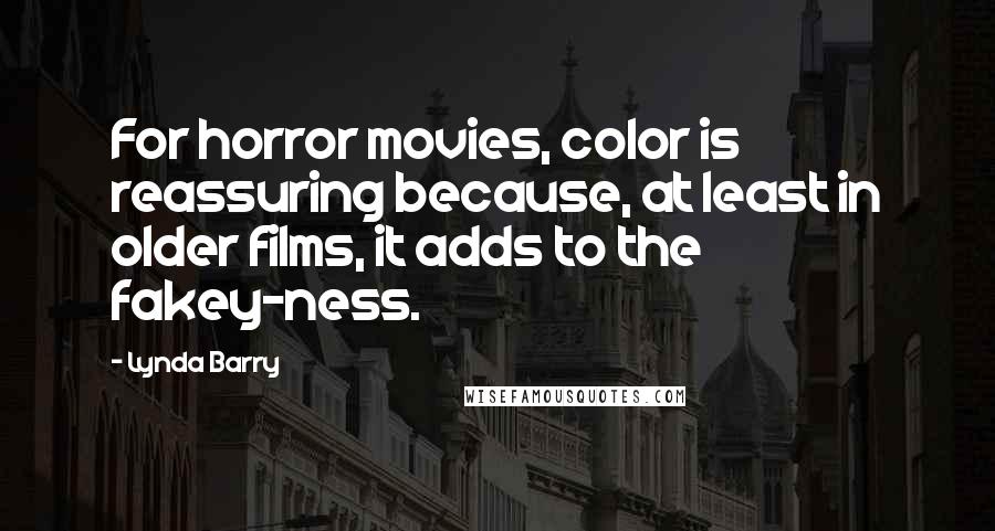 Lynda Barry Quotes: For horror movies, color is reassuring because, at least in older films, it adds to the fakey-ness.