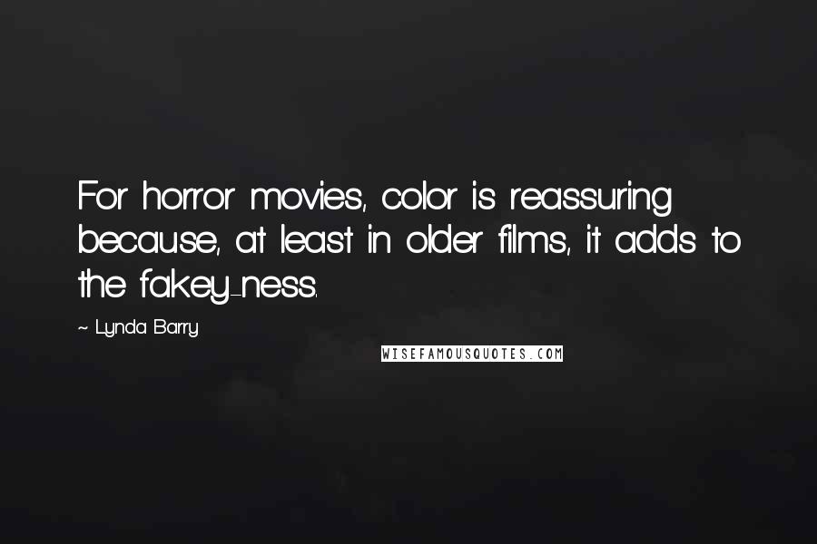 Lynda Barry Quotes: For horror movies, color is reassuring because, at least in older films, it adds to the fakey-ness.