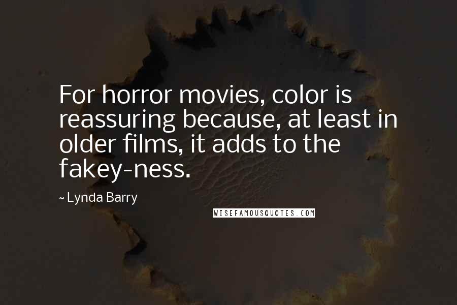 Lynda Barry Quotes: For horror movies, color is reassuring because, at least in older films, it adds to the fakey-ness.
